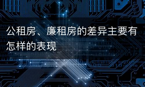公租房、廉租房的差异主要有怎样的表现