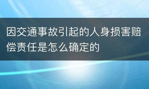 因交通事故引起的人身损害赔偿责任是怎么确定的