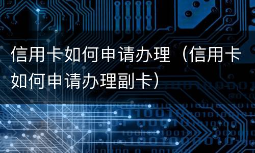 信用卡如何申请办理（信用卡如何申请办理副卡）