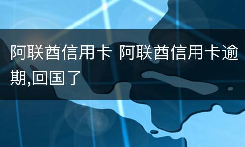 阿联酋信用卡 阿联酋信用卡逾期,回国了