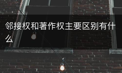 邻接权和著作权主要区别有什么
