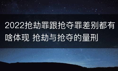 2022抢劫罪跟抢夺罪差别都有啥体现 抢劫与抢夺的量刑