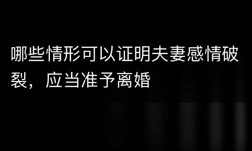 哪些情形可以证明夫妻感情破裂，应当准予离婚