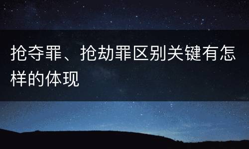抢夺罪、抢劫罪区别关键有怎样的体现