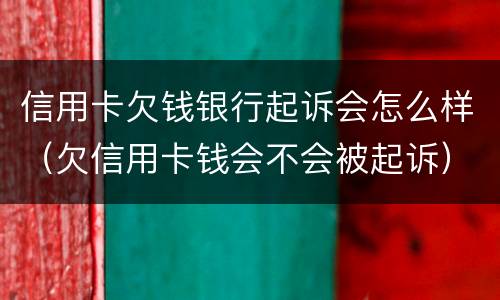 信用卡欠钱银行起诉会怎么样（欠信用卡钱会不会被起诉）