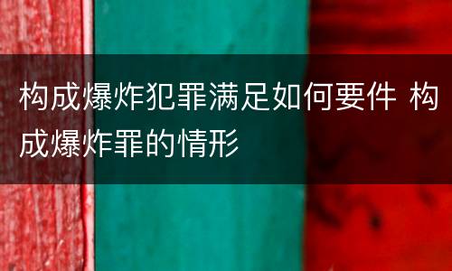 构成爆炸犯罪满足如何要件 构成爆炸罪的情形