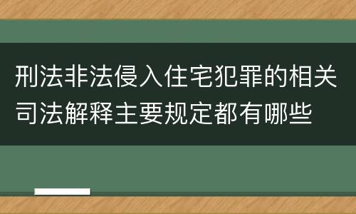 刑法非法侵入住宅犯罪的相关司法解释主要规定都有哪些