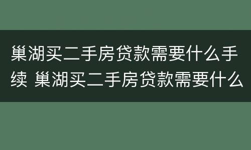 巢湖买二手房贷款需要什么手续 巢湖买二手房贷款需要什么手续和条件