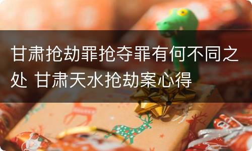 甘肃抢劫罪抢夺罪有何不同之处 甘肃天水抢劫案心得