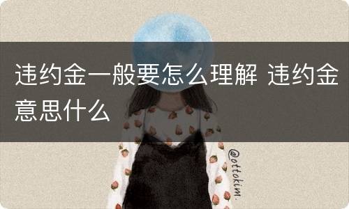 违约金一般要怎么理解 违约金意思什么