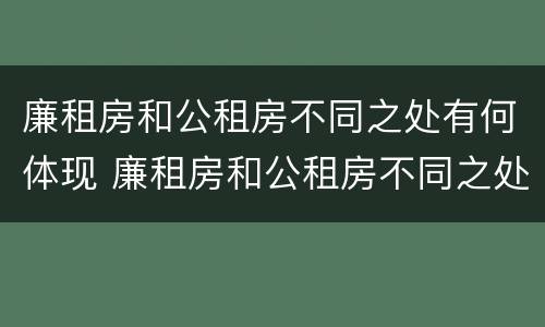 廉租房和公租房不同之处有何体现 廉租房和公租房不同之处有何体现呢