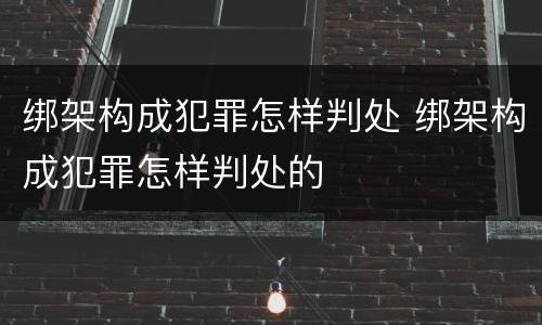 绑架构成犯罪怎样判处 绑架构成犯罪怎样判处的