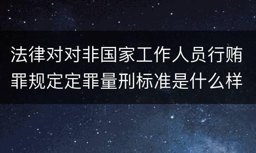 法律对对非国家工作人员行贿罪规定定罪量刑标准是什么样