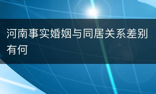 河南事实婚姻与同居关系差别有何