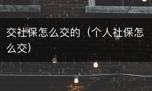交社保怎么交的（个人社保怎么交）