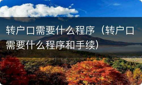 转户口需要什么程序（转户口需要什么程序和手续）