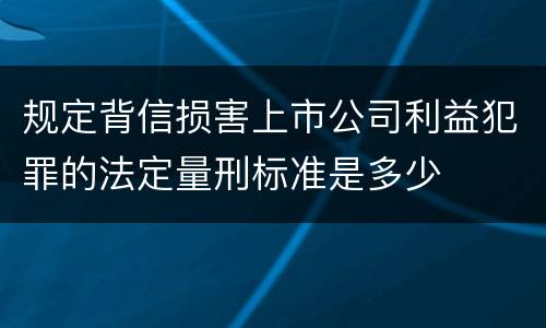 规定背信损害上市公司利益犯罪的法定量刑标准是多少