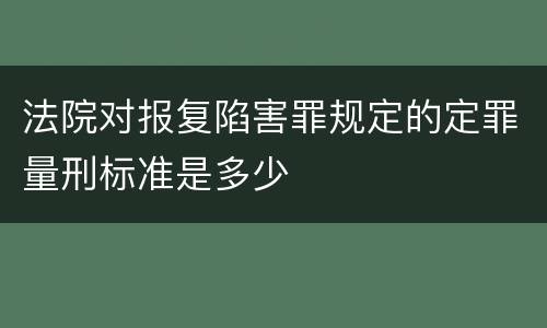 法院对报复陷害罪规定的定罪量刑标准是多少