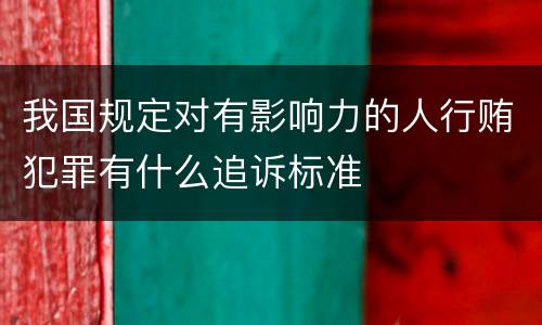 我国规定对有影响力的人行贿犯罪有什么追诉标准