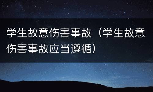 学生故意伤害事故（学生故意伤害事故应当遵循）