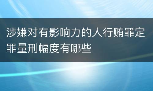 涉嫌对有影响力的人行贿罪定罪量刑幅度有哪些