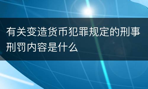 有关变造货币犯罪规定的刑事刑罚内容是什么