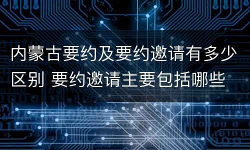 内蒙古要约及要约邀请有多少区别 要约邀请主要包括哪些