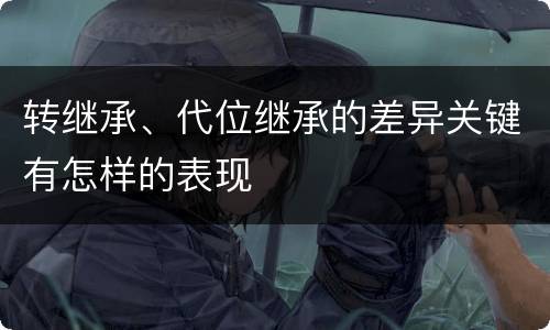 转继承、代位继承的差异关键有怎样的表现