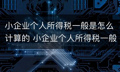 小企业个人所得税一般是怎么计算的 小企业个人所得税一般是怎么计算的呢