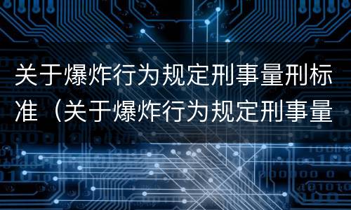 关于爆炸行为规定刑事量刑标准（关于爆炸行为规定刑事量刑标准最新）