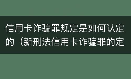信用卡诈骗罪规定是如何认定的（新刑法信用卡诈骗罪的定罪标准?）