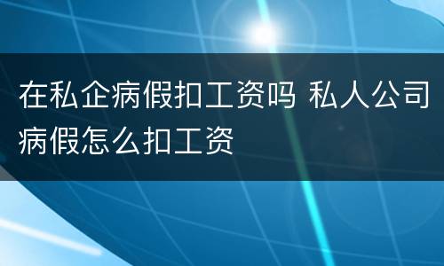 在私企病假扣工资吗 私人公司病假怎么扣工资