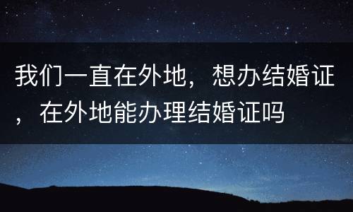 我们一直在外地，想办结婚证，在外地能办理结婚证吗
