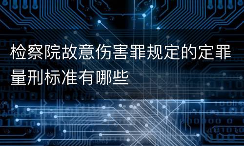 检察院故意伤害罪规定的定罪量刑标准有哪些