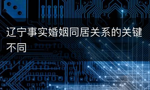 辽宁事实婚姻同居关系的关键不同