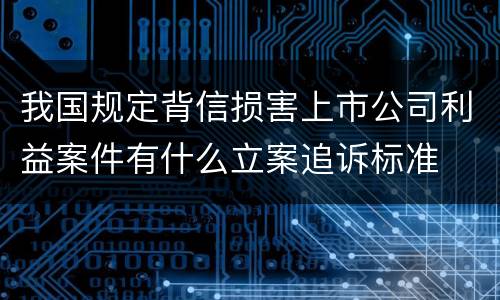 我国规定背信损害上市公司利益案件有什么立案追诉标准