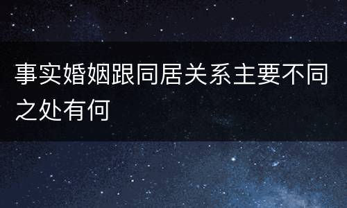 事实婚姻跟同居关系主要不同之处有何