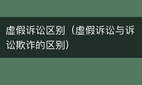 虚假诉讼区别（虚假诉讼与诉讼欺诈的区别）