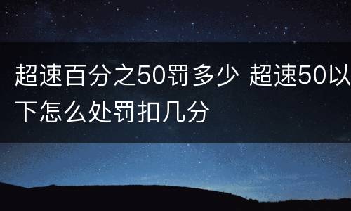 超速百分之50罚多少 超速50以下怎么处罚扣几分