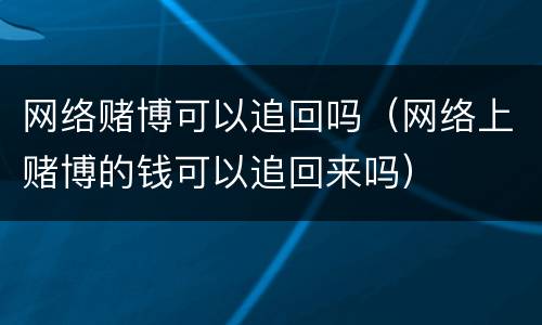 网络赌博可以追回吗（网络上赌博的钱可以追回来吗）