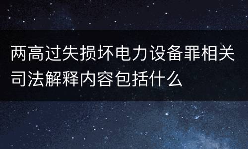 两高过失损坏电力设备罪相关司法解释内容包括什么