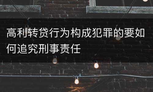 高利转贷行为构成犯罪的要如何追究刑事责任