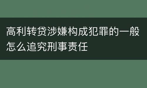 高利转贷涉嫌构成犯罪的一般怎么追究刑事责任