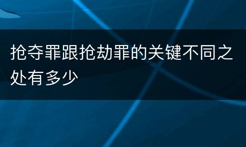 抢夺罪跟抢劫罪的关键不同之处有多少