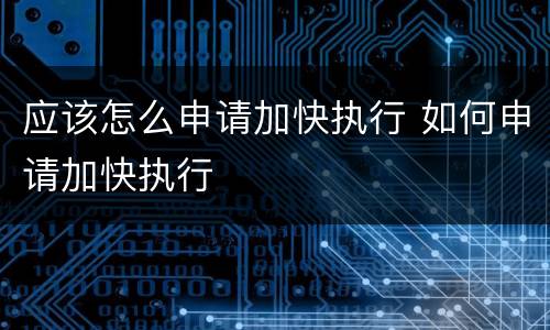 应该怎么申请加快执行 如何申请加快执行