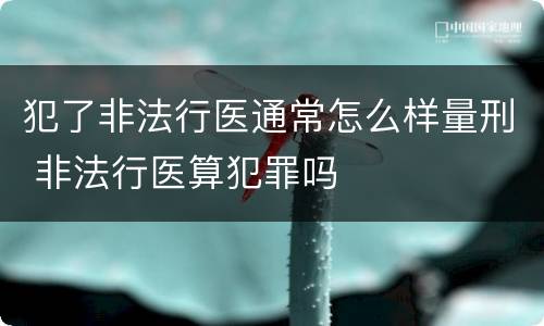 犯了非法行医通常怎么样量刑 非法行医算犯罪吗