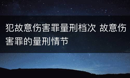 犯故意伤害罪量刑档次 故意伤害罪的量刑情节