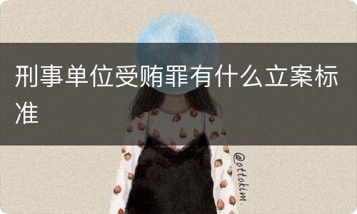 刑事单位受贿罪有什么立案标准