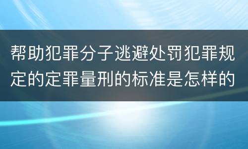 帮助犯罪分子逃避处罚犯罪规定的定罪量刑的标准是怎样的