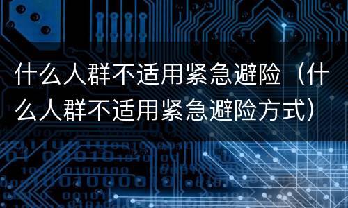 什么人群不适用紧急避险（什么人群不适用紧急避险方式）